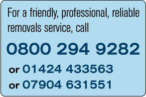 For a friendly, professional, reliable removals service, call 0800 294 9282 or 01424 433563 or 07904 631551