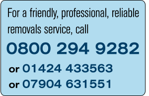 For a friendly, professional, reliable removals service, call 0800 294 9282 or 01424 433563 or 07904 631551